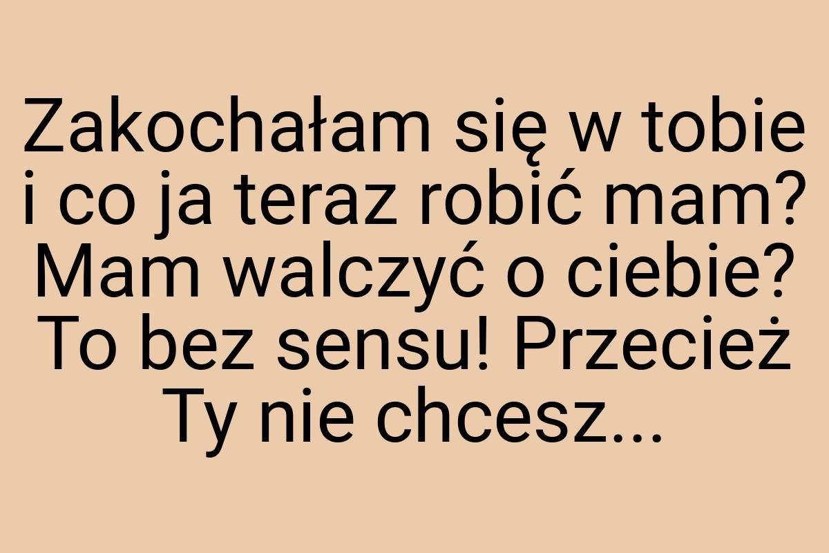 Zakochałam się w tobie i co ja teraz robić mam? Mam walczyć