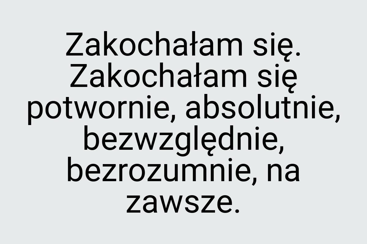 Zakochałam się. Zakochałam się potwornie, absolutnie