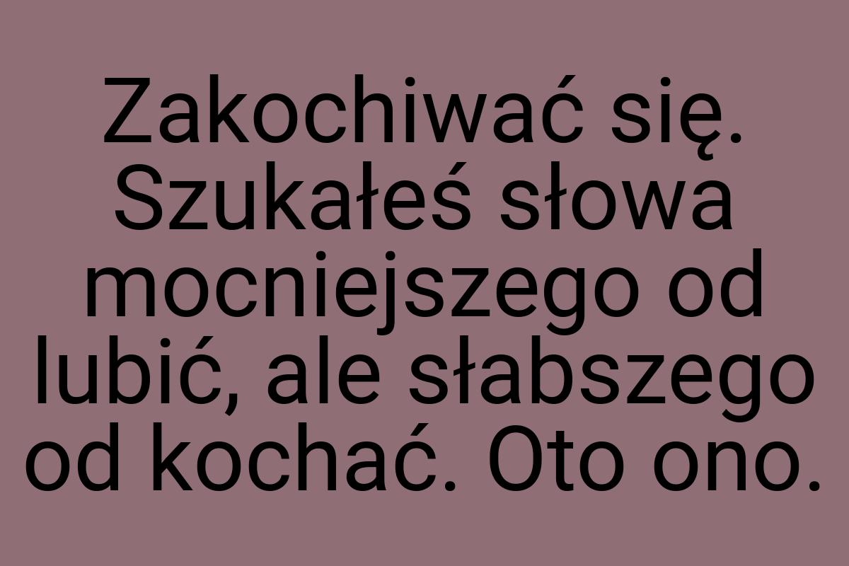 Zakochiwać się. Szukałeś słowa mocniejszego od lubić, ale