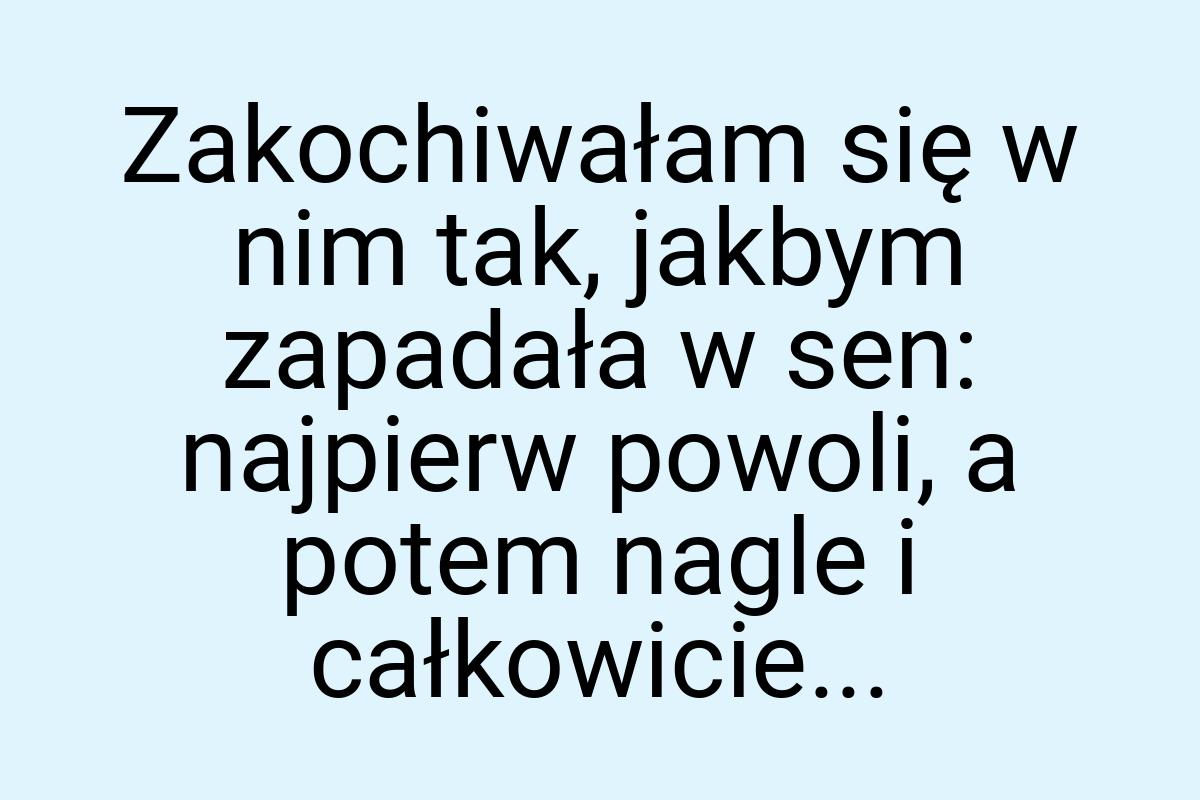 Zakochiwałam się w nim tak, jakbym zapadała w sen: najpierw