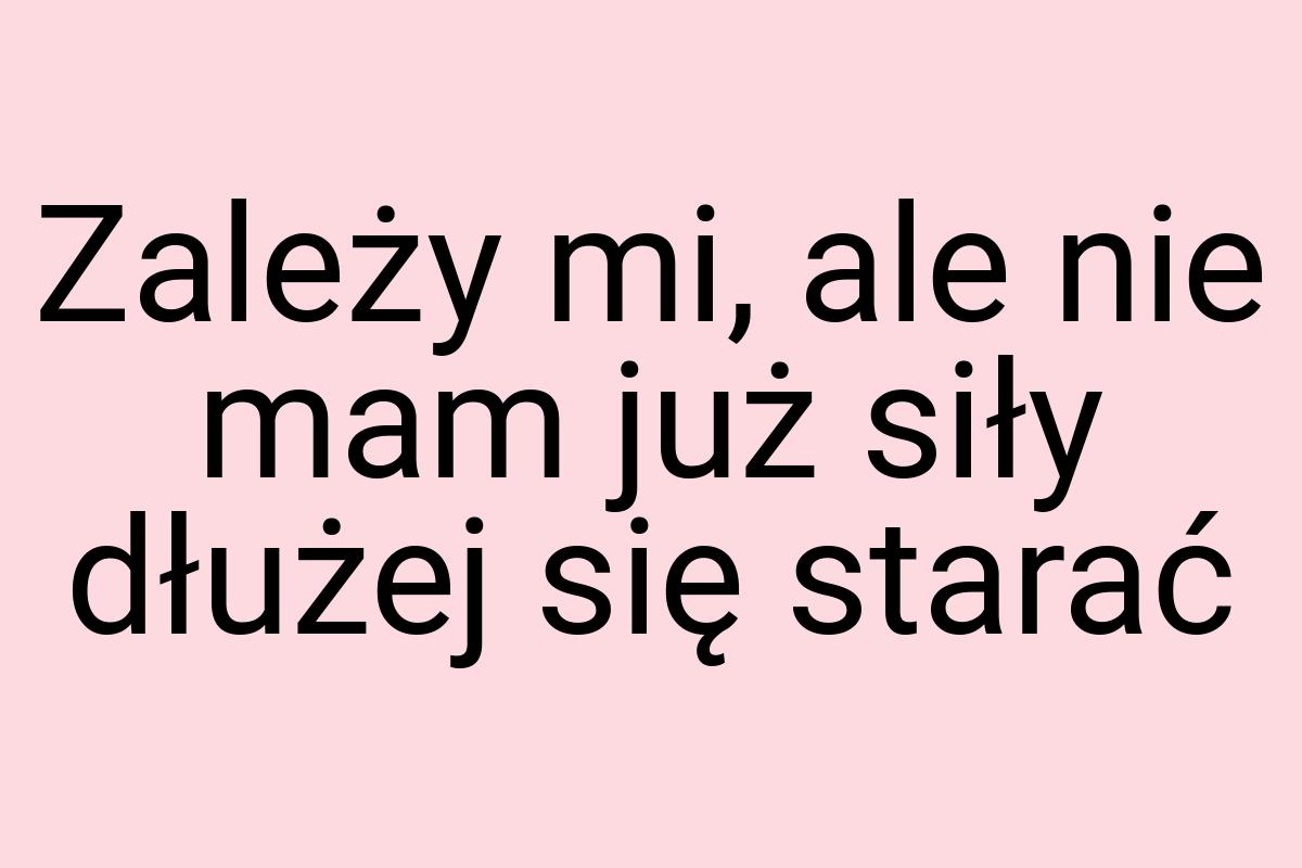 Zależy mi, ale nie mam już siły dłużej się starać