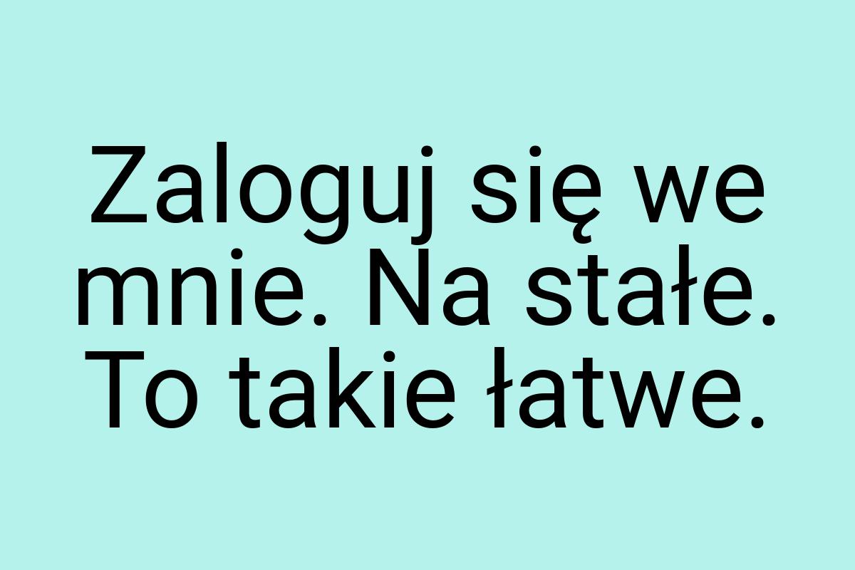 Zaloguj się we mnie. Na stałe. To takie łatwe