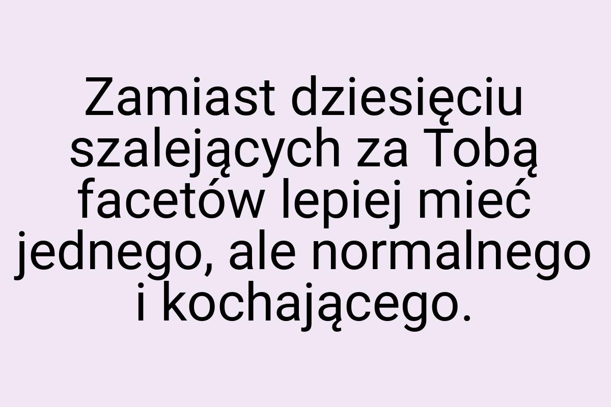 Zamiast dziesięciu szalejących za Tobą facetów lepiej mieć