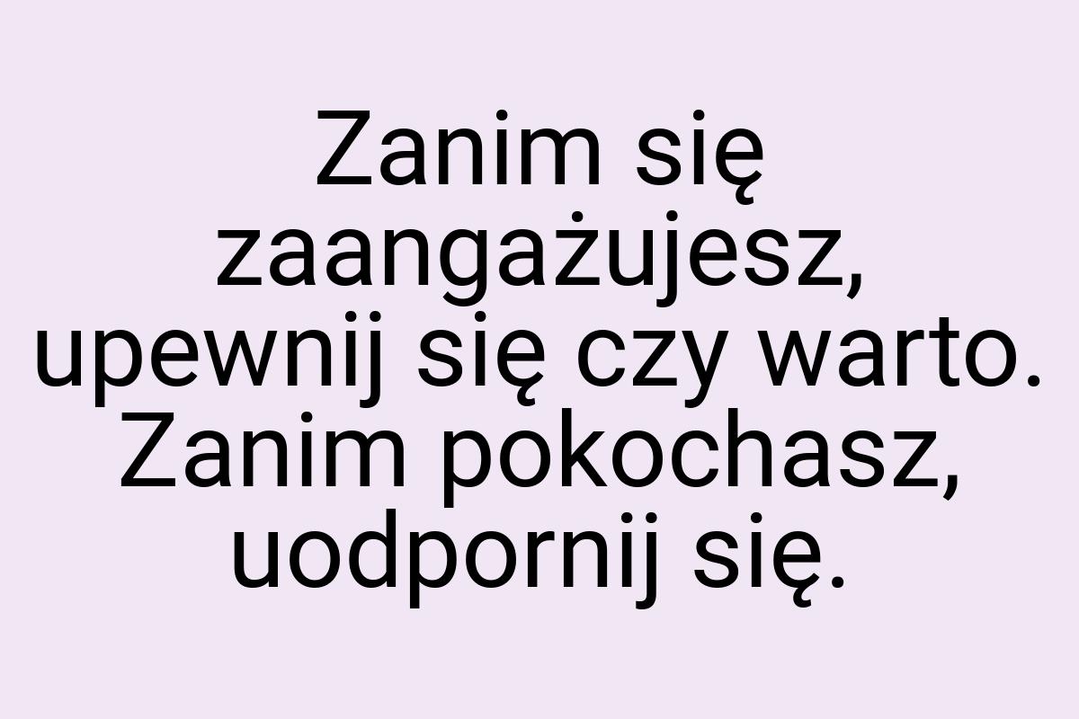 Zanim się zaangażujesz, upewnij się czy warto. Zanim