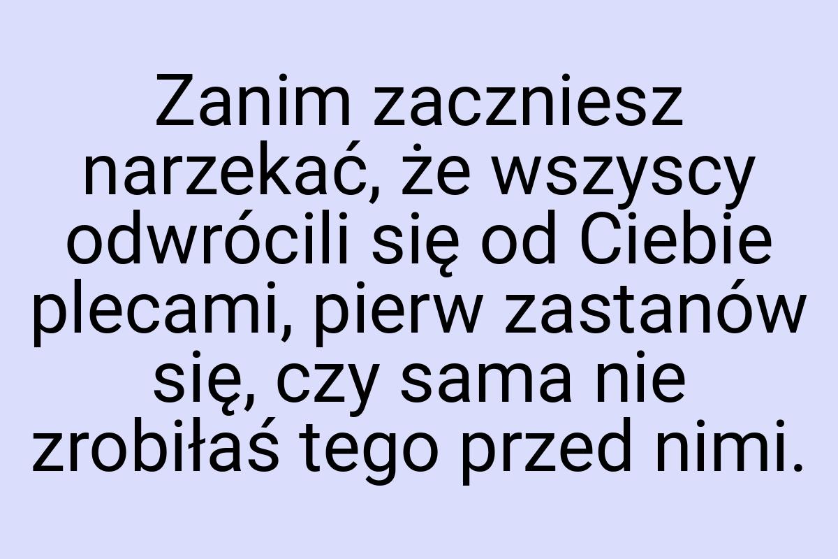 Zanim zaczniesz narzekać, że wszyscy odwrócili się od