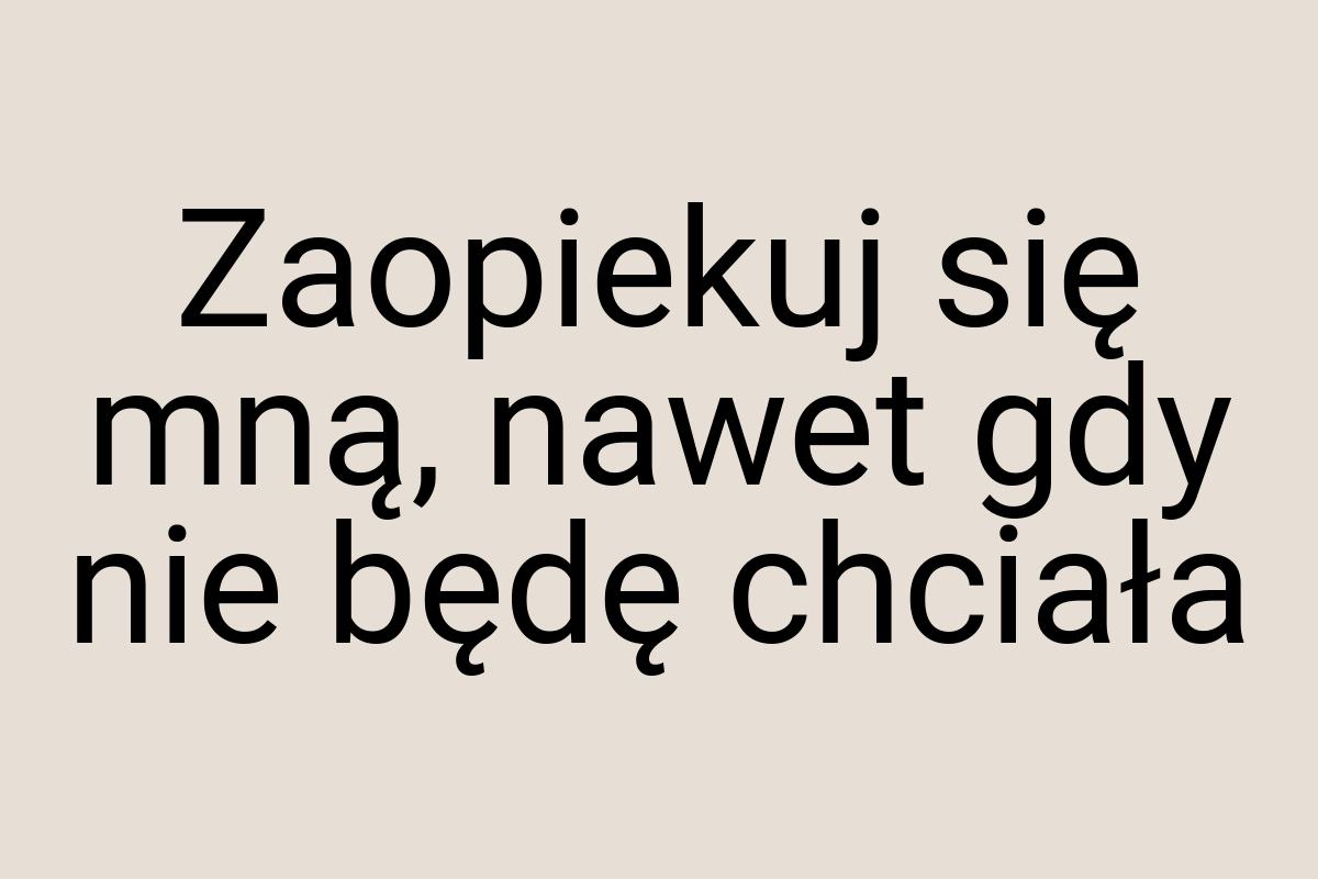 Zaopiekuj się mną, nawet gdy nie będę chciała