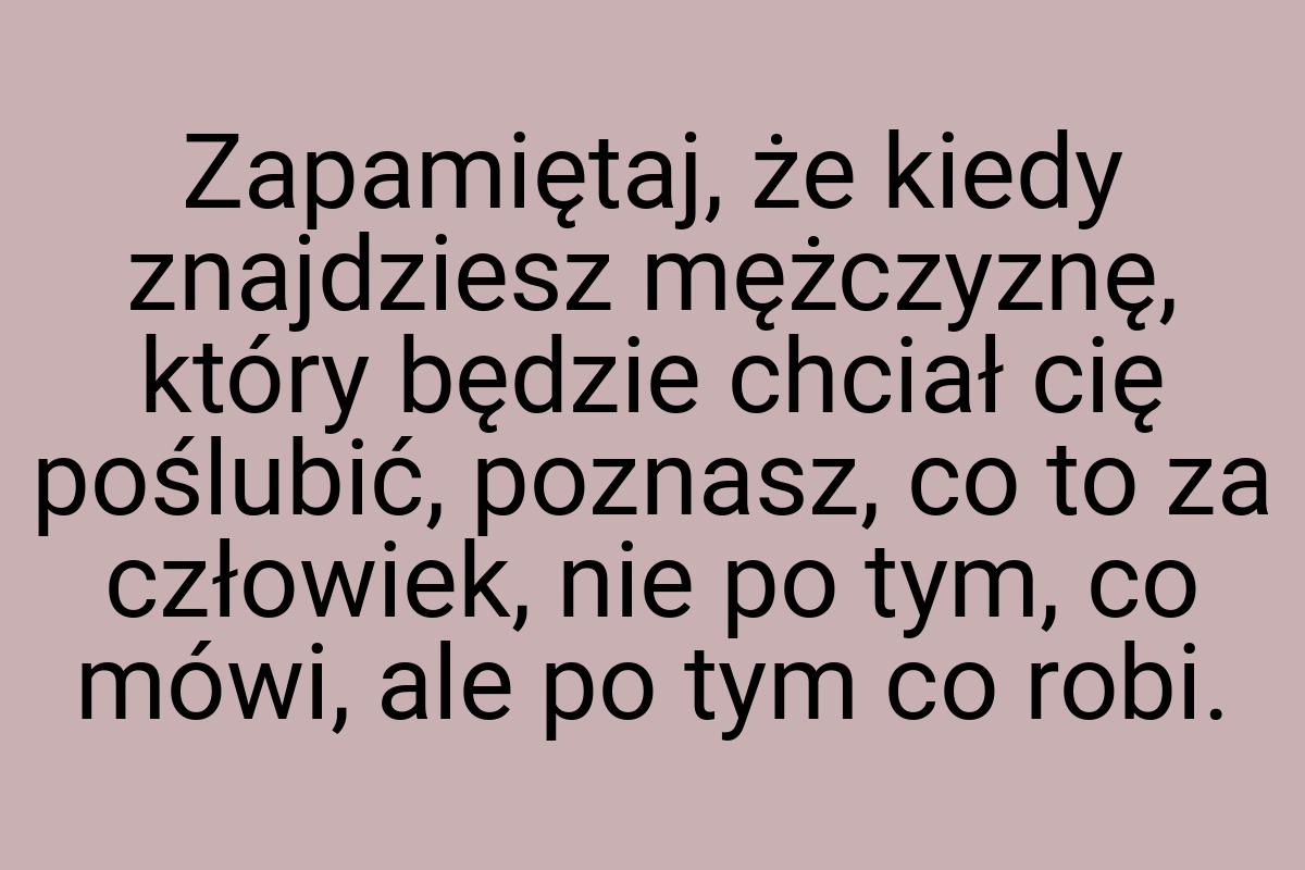 Zapamiętaj, że kiedy znajdziesz mężczyznę, który będzie