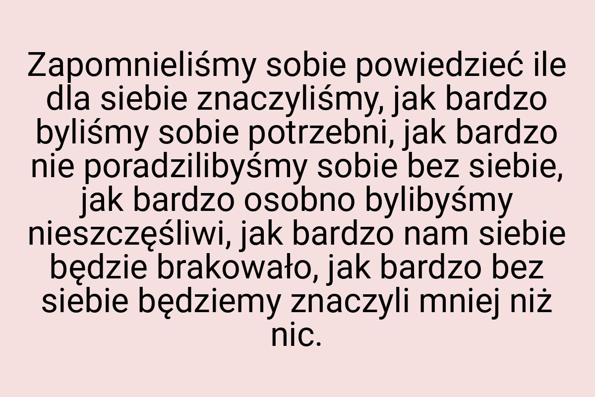 Zapomnieliśmy sobie powiedzieć ile dla siebie znaczyliśmy