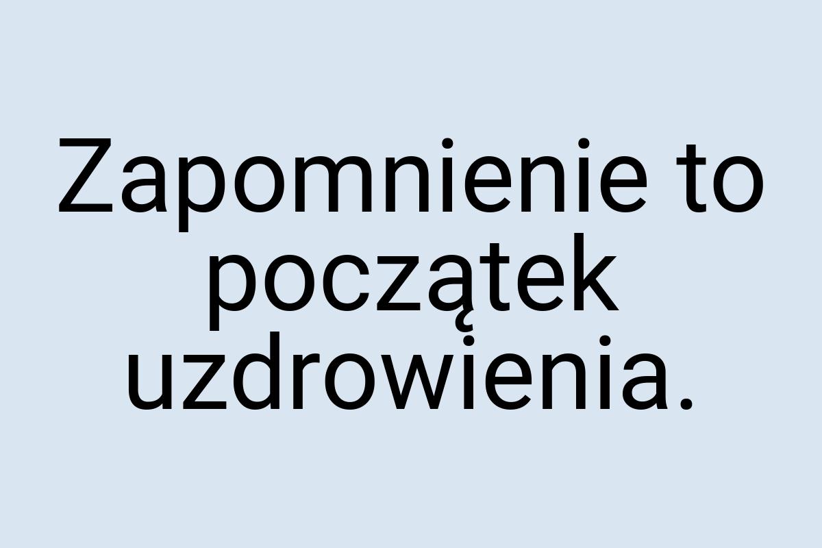 Zapomnienie to początek uzdrowienia