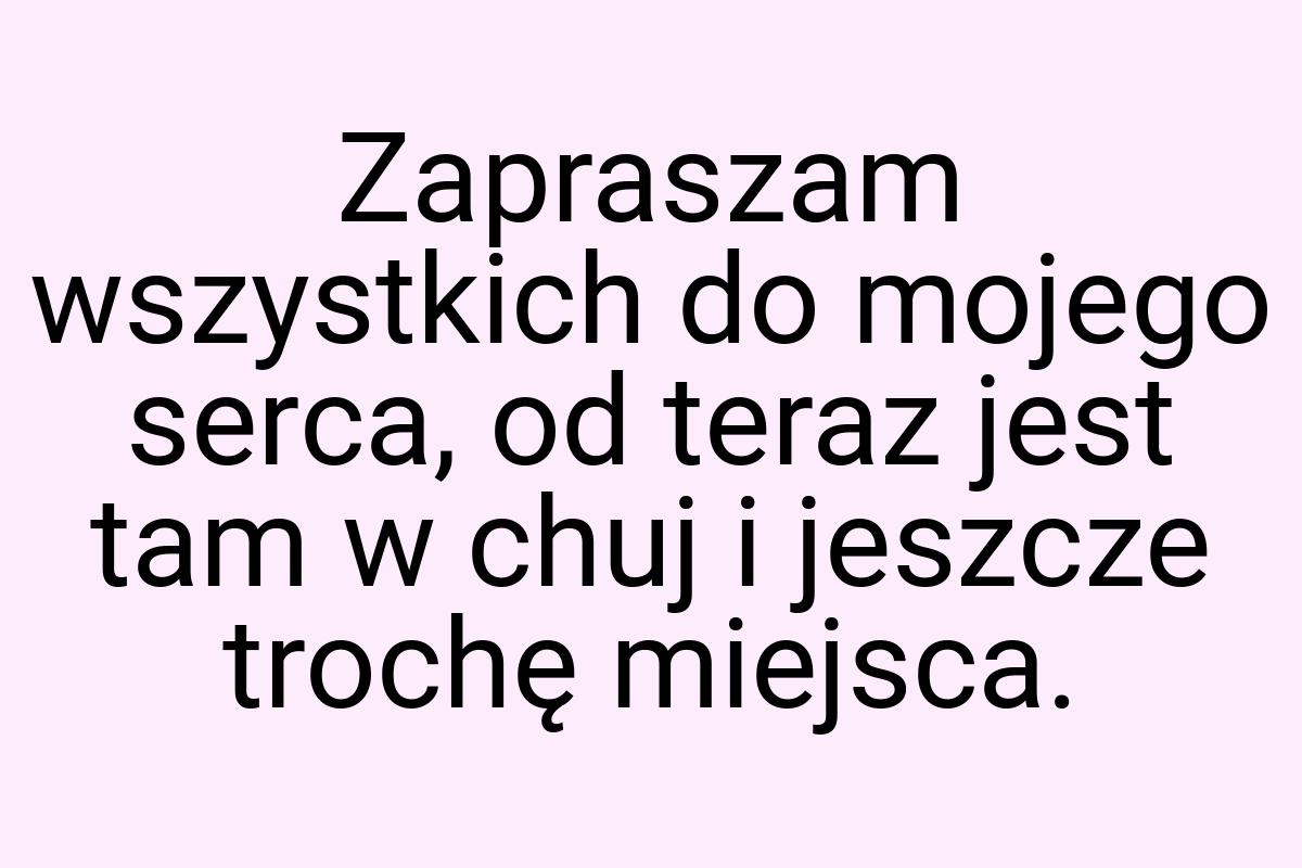 Zapraszam wszystkich do mojego serca, od teraz jest tam w