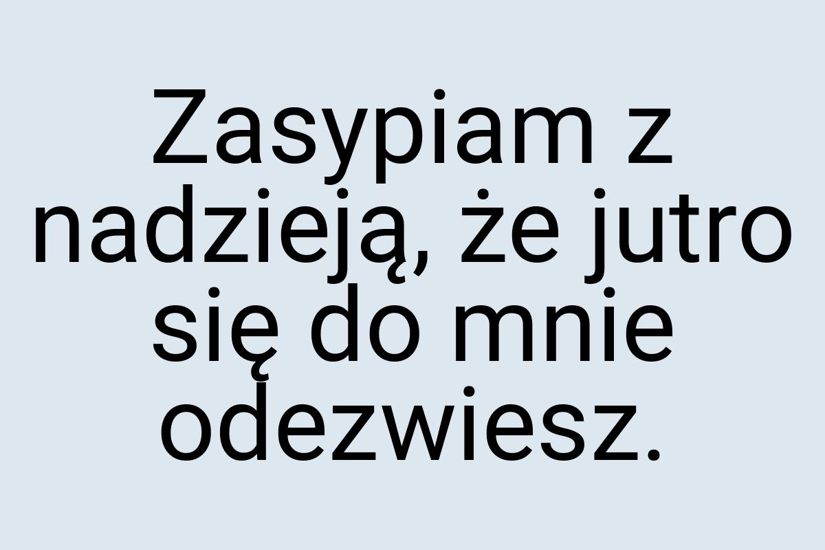 Zasypiam z nadzieją, że jutro się do mnie odezwiesz