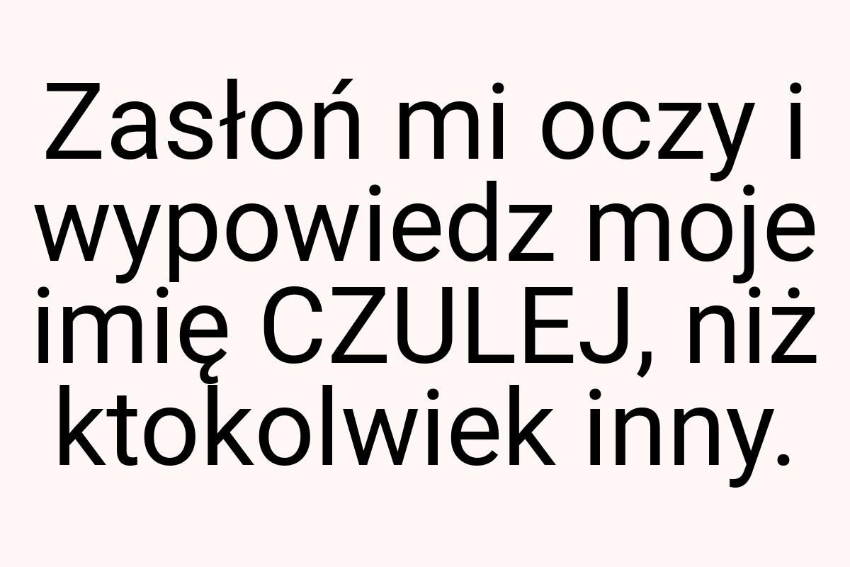 Zasłoń mi oczy i wypowiedz moje imię CZULEJ, niż ktokolwiek