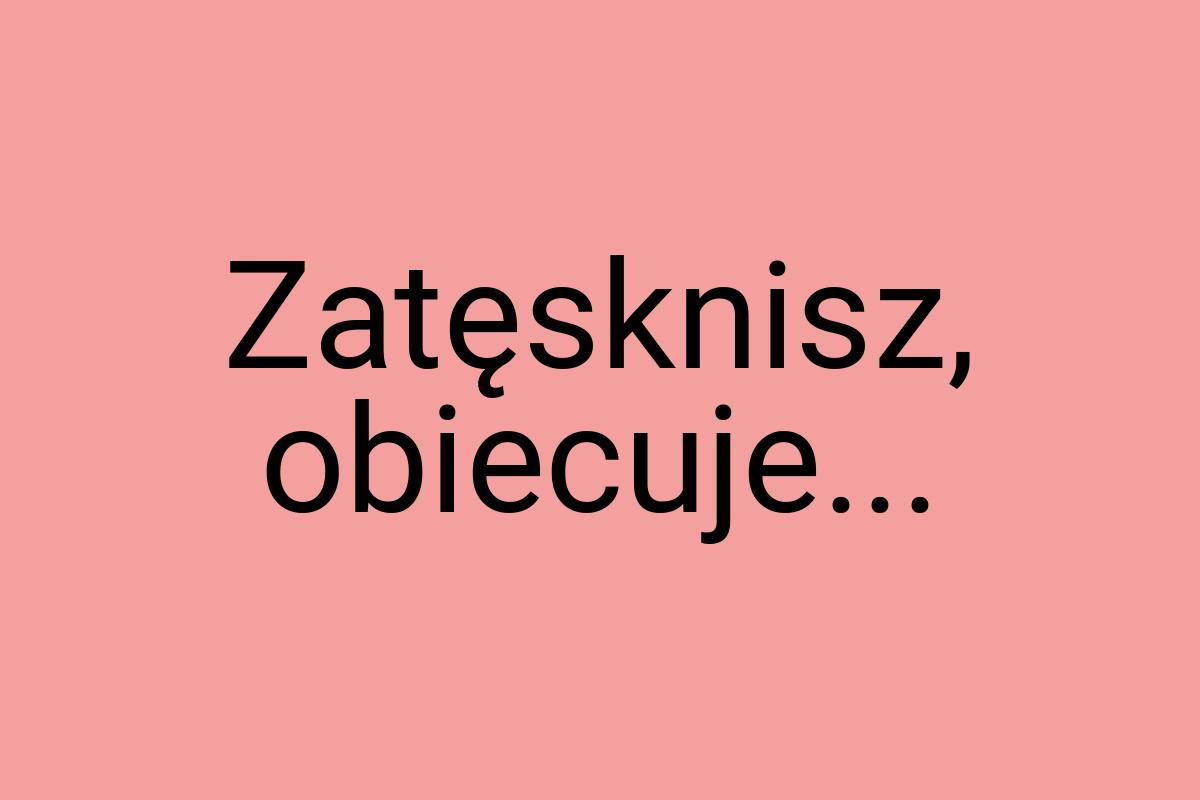 Zatęsknisz, obiecuje