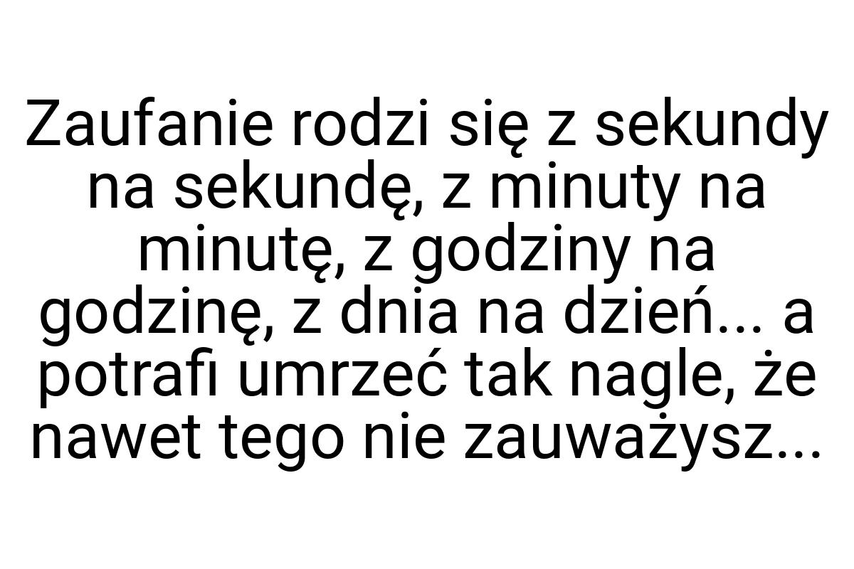 Zaufanie rodzi się z sekundy na sekundę, z minuty na