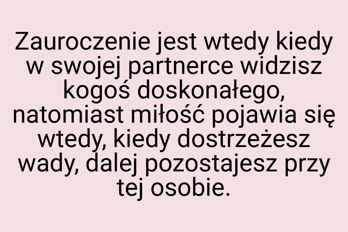 Zauroczenie jest wtedy kiedy w swojej partnerce widzisz