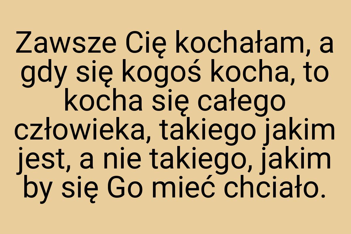 Zawsze Cię kochałam, a gdy się kogoś kocha, to kocha się