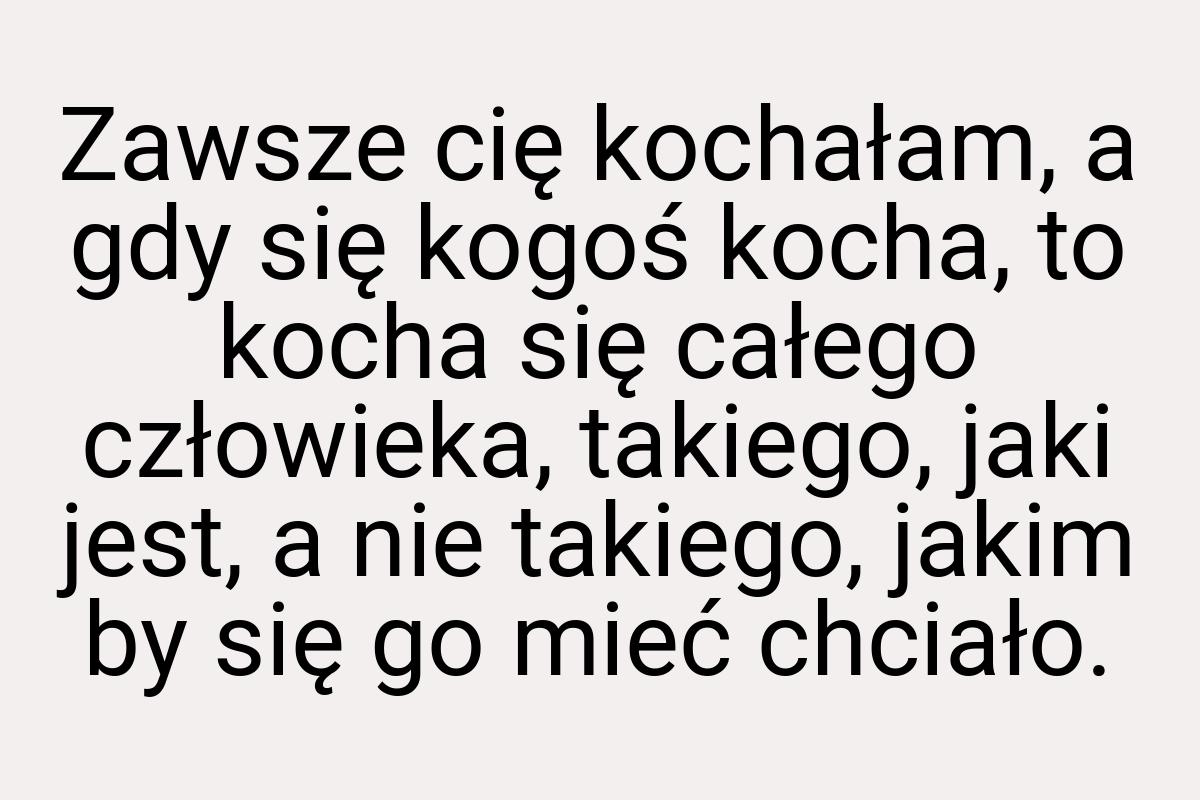 Zawsze cię kochałam, a gdy się kogoś kocha, to kocha się