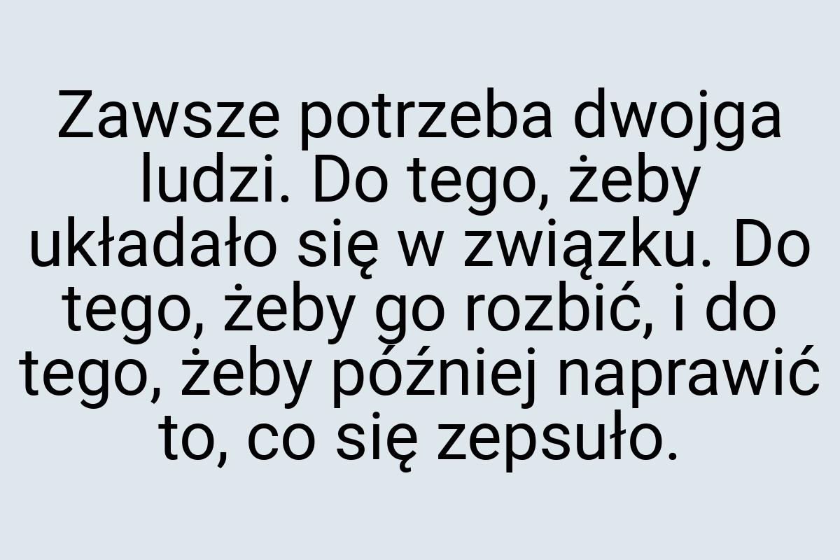 Zawsze potrzeba dwojga ludzi. Do tego, żeby układało się w