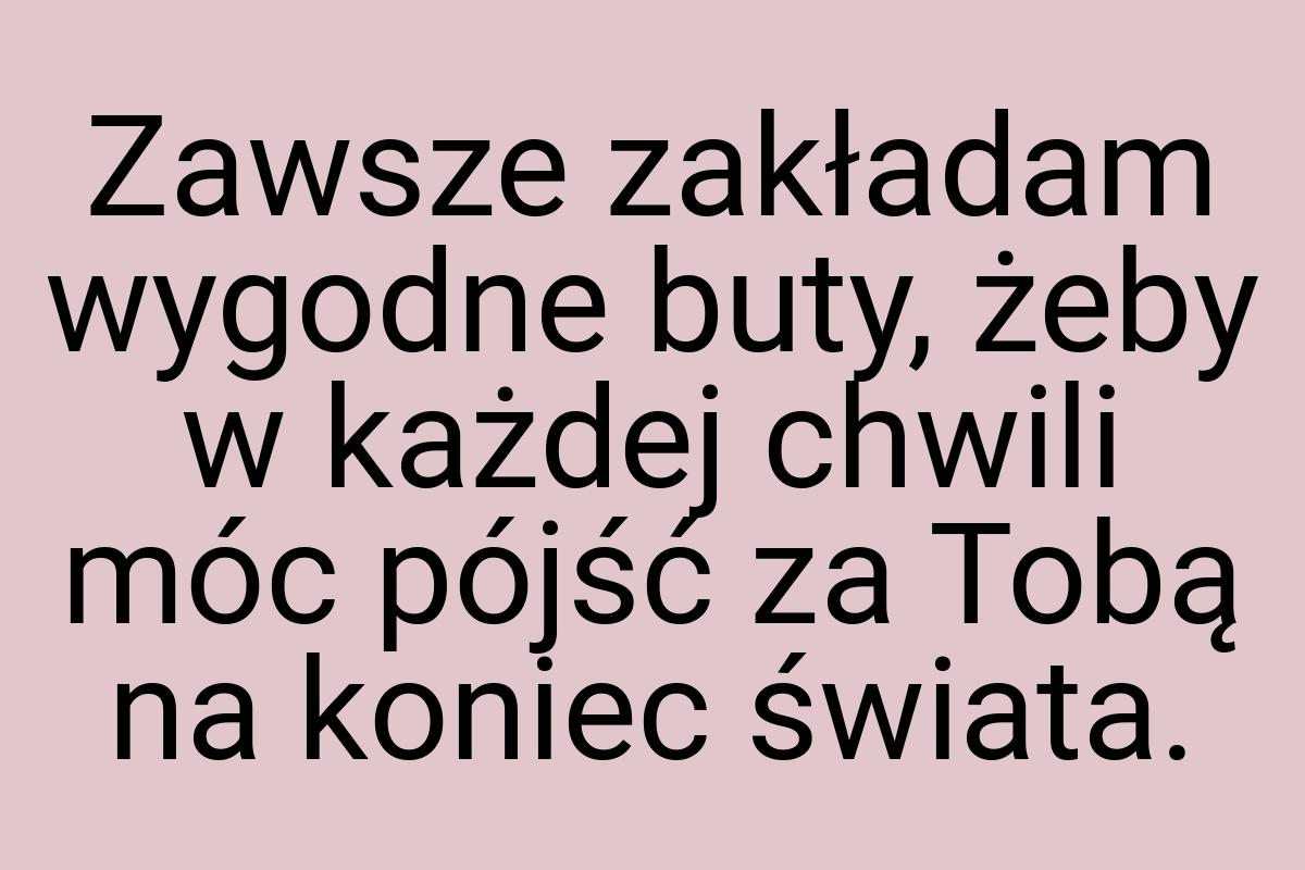 Zawsze zakładam wygodne buty, żeby w każdej chwili móc