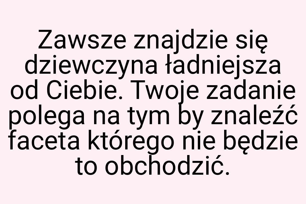 Zawsze znajdzie się dziewczyna ładniejsza od Ciebie. Twoje