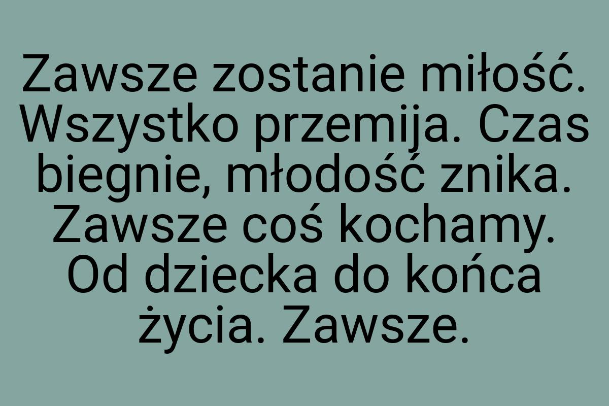 Zawsze zostanie miłość. Wszystko przemija. Czas biegnie