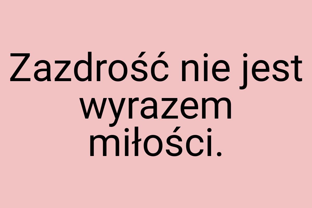 Zazdrość nie jest wyrazem miłości