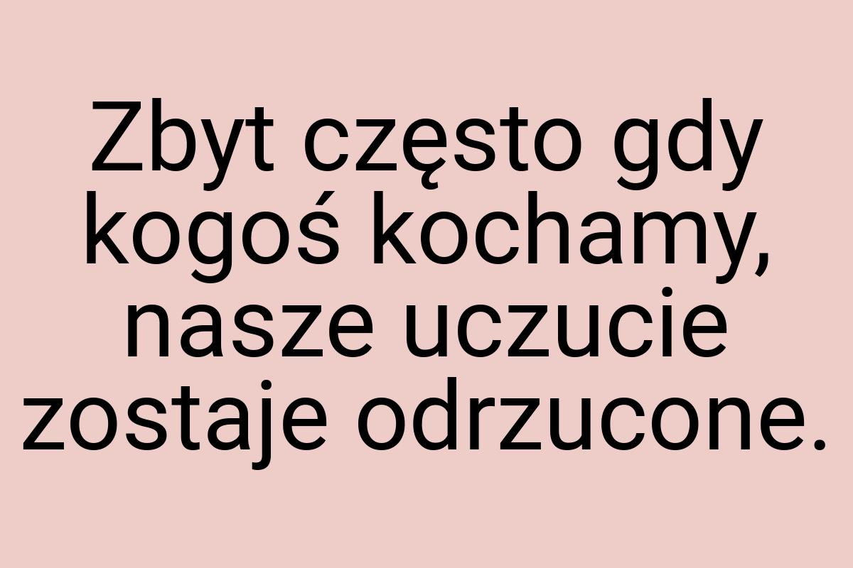 Zbyt często gdy kogoś kochamy, nasze uczucie zostaje