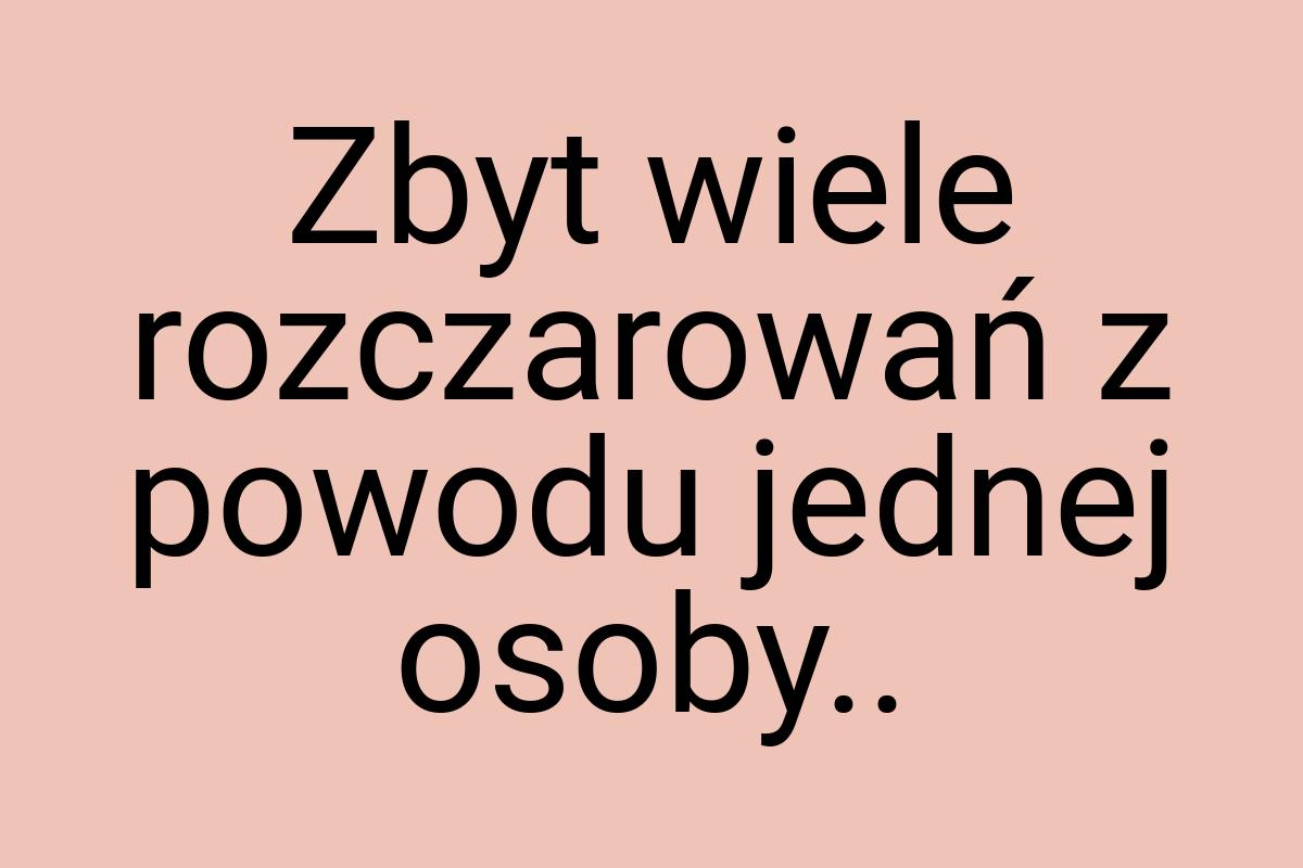 Zbyt wiele rozczarowań z powodu jednej osoby