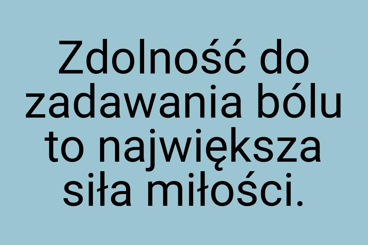 Zdolność do zadawania bólu to największa siła miłości