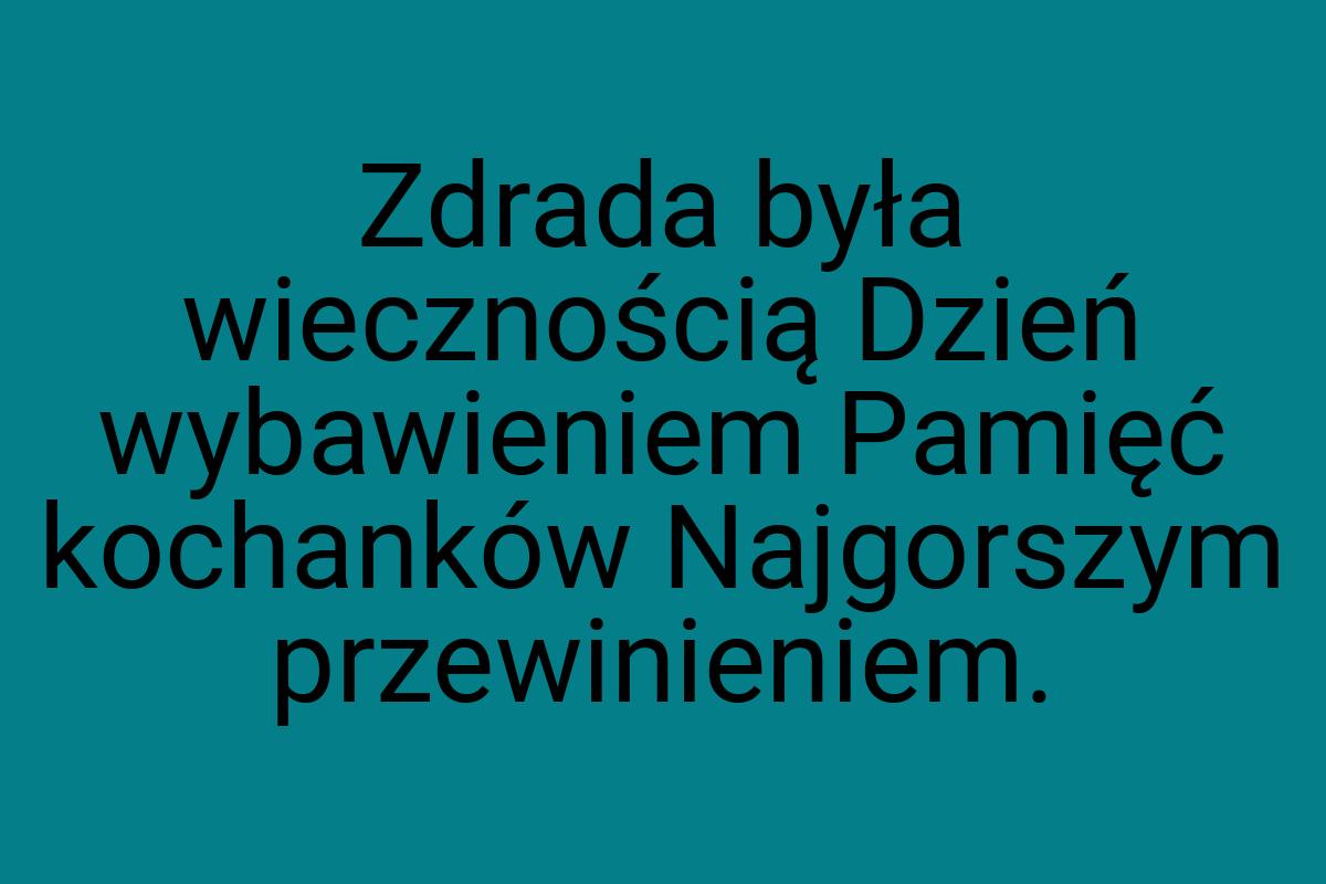 Zdrada była wiecznością Dzień wybawieniem Pamięć kochanków