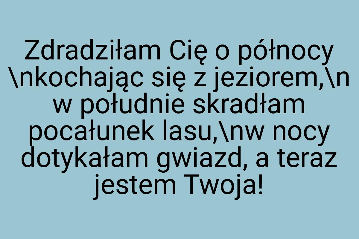 Zdradziłam Cię o północy \nkochając się z jeziorem,\n w