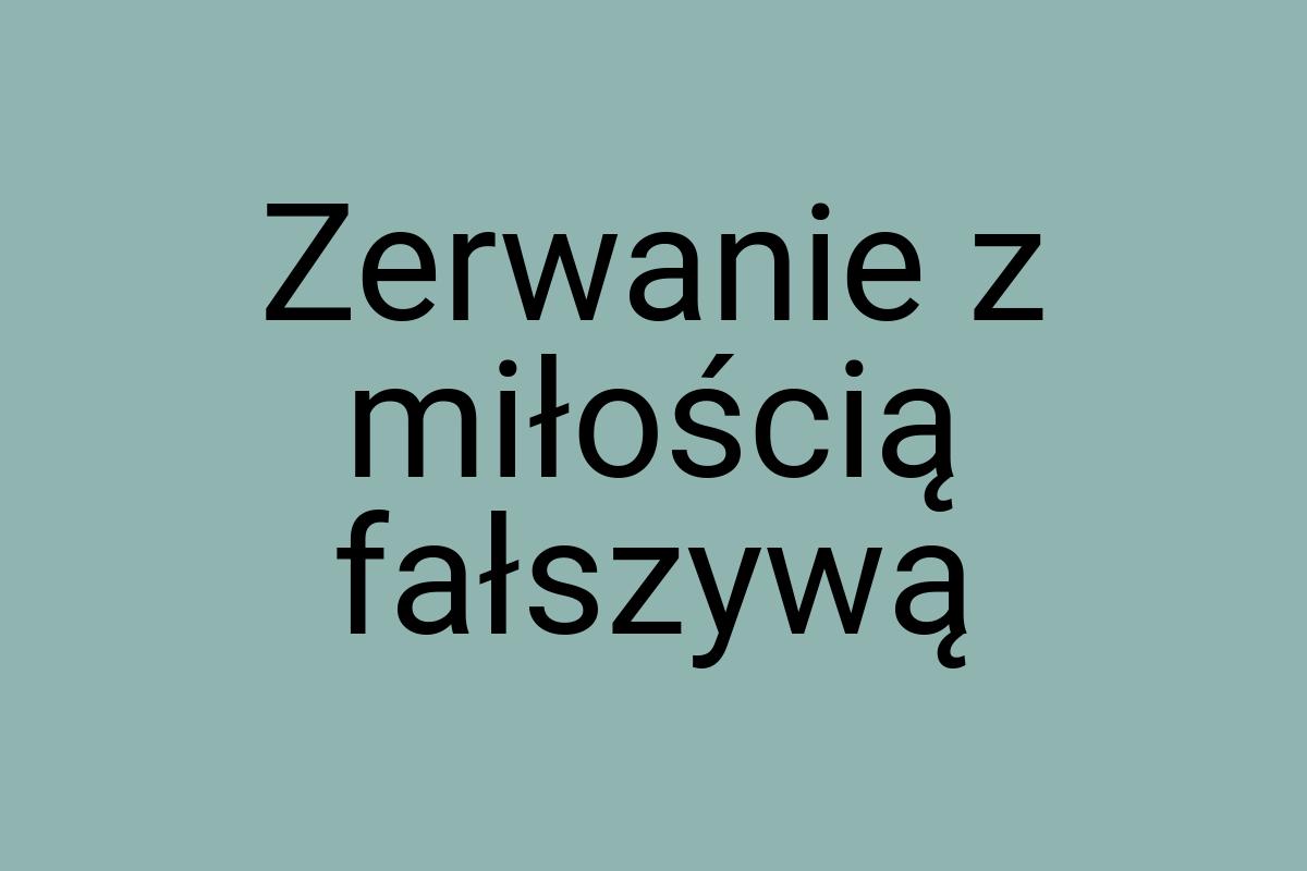 Zerwanie z miłością fałszywą