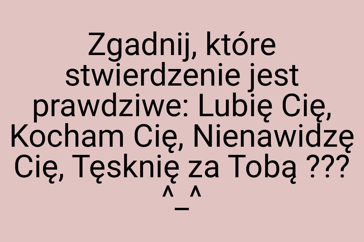 Zgadnij, które stwierdzenie jest prawdziwe: Lubię Cię