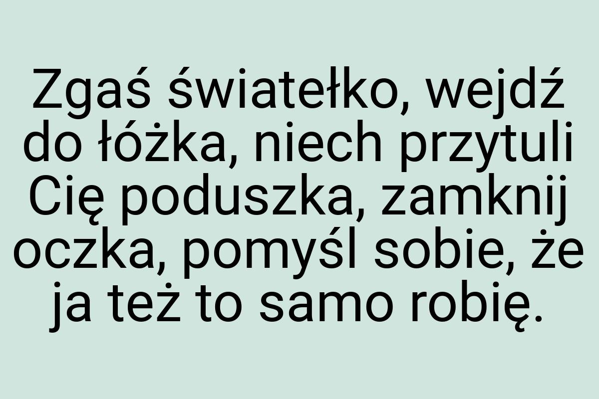 Zgaś światełko, wejdź do łóżka, niech przytuli Cię