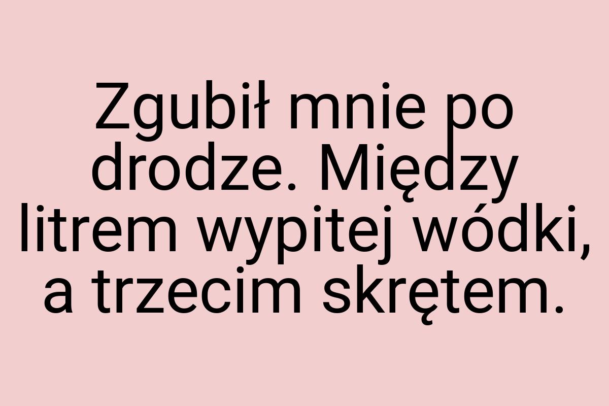 Zgubił mnie po drodze. Między litrem wypitej wódki, a