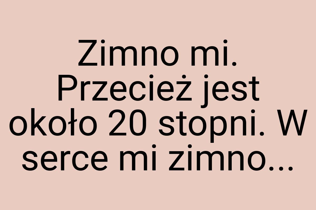 Zimno mi. Przecież jest około 20 stopni. W serce mi zimno