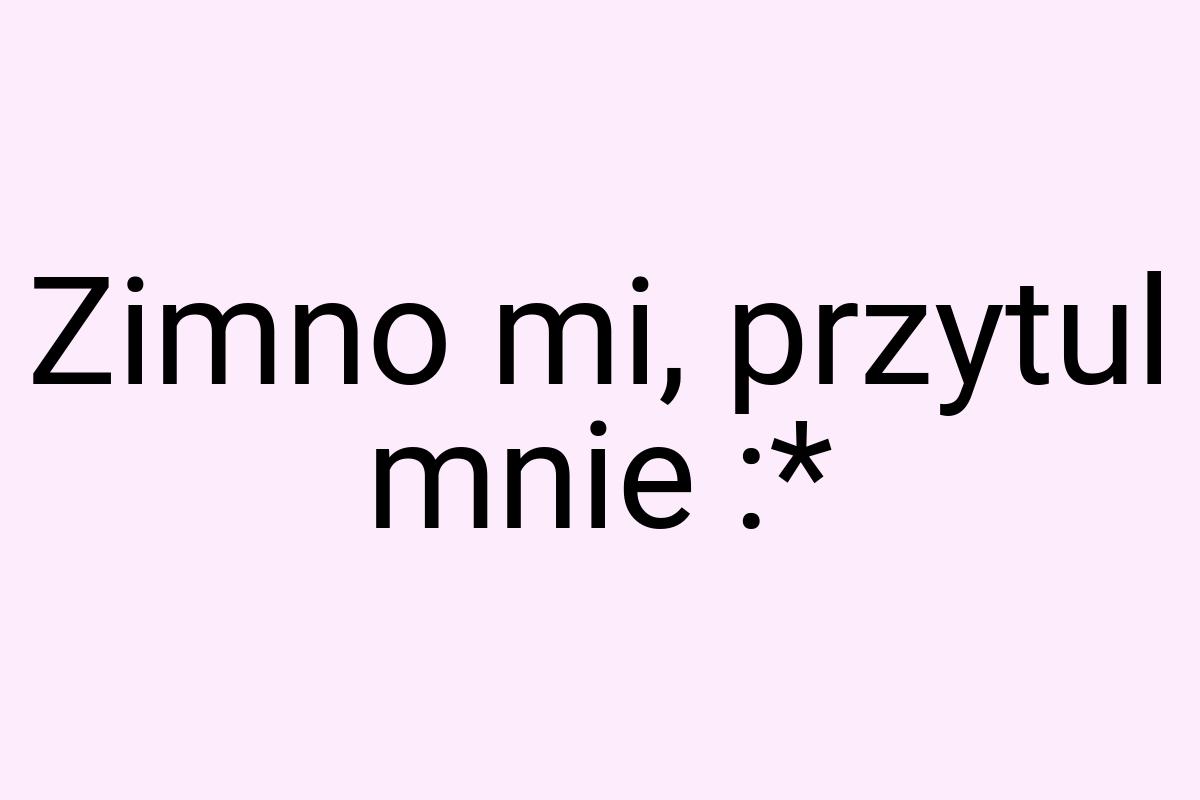 Zimno mi, przytul mnie