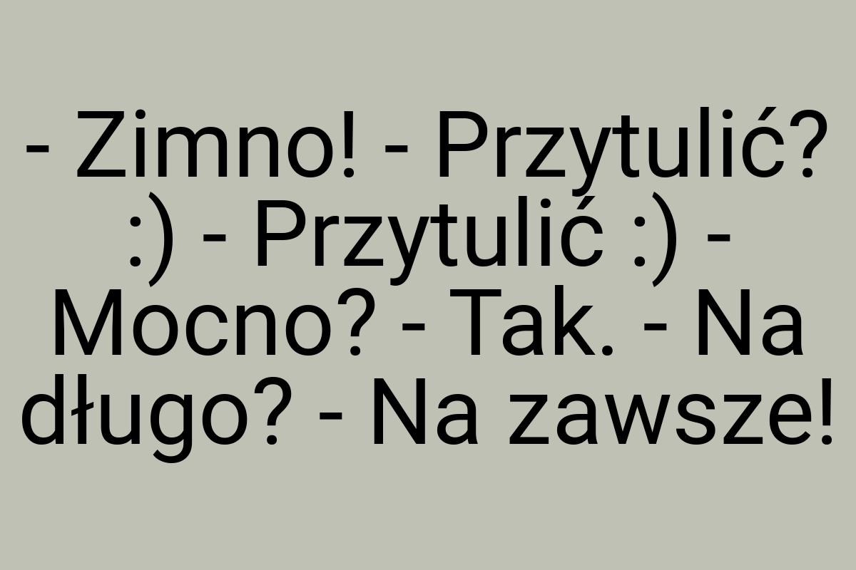 - Zimno! - Przytulić? :) - Przytulić :) - Mocno? - Tak