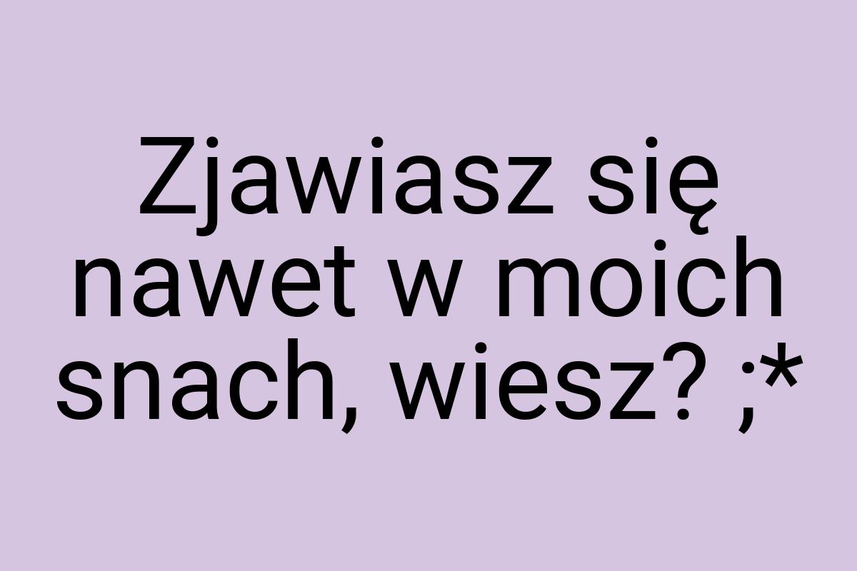 Zjawiasz się nawet w moich snach, wiesz