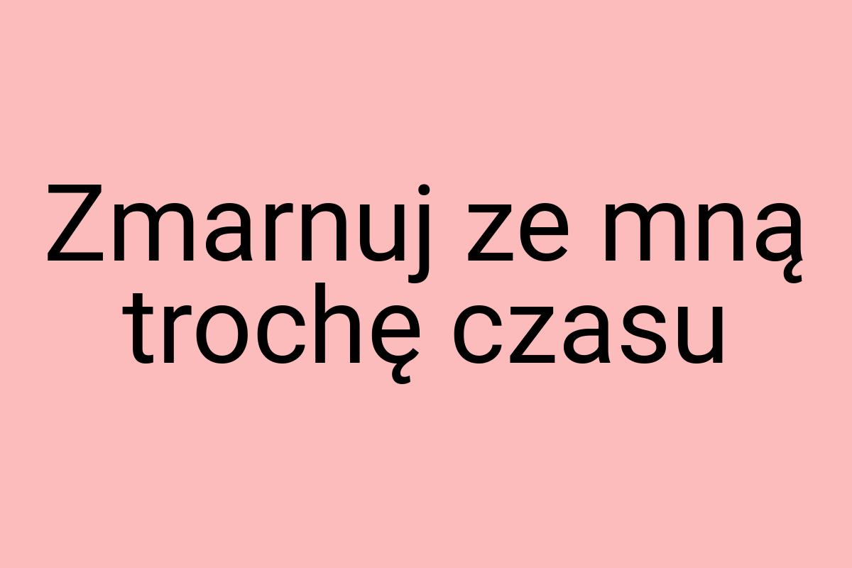 Zmarnuj ze mną trochę czasu