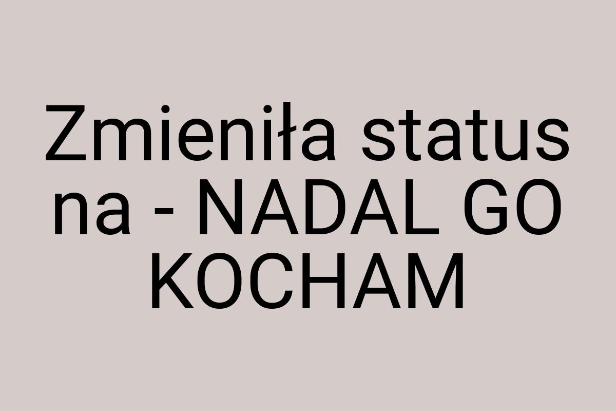 Zmieniła status na - NADAL GO KOCHAM