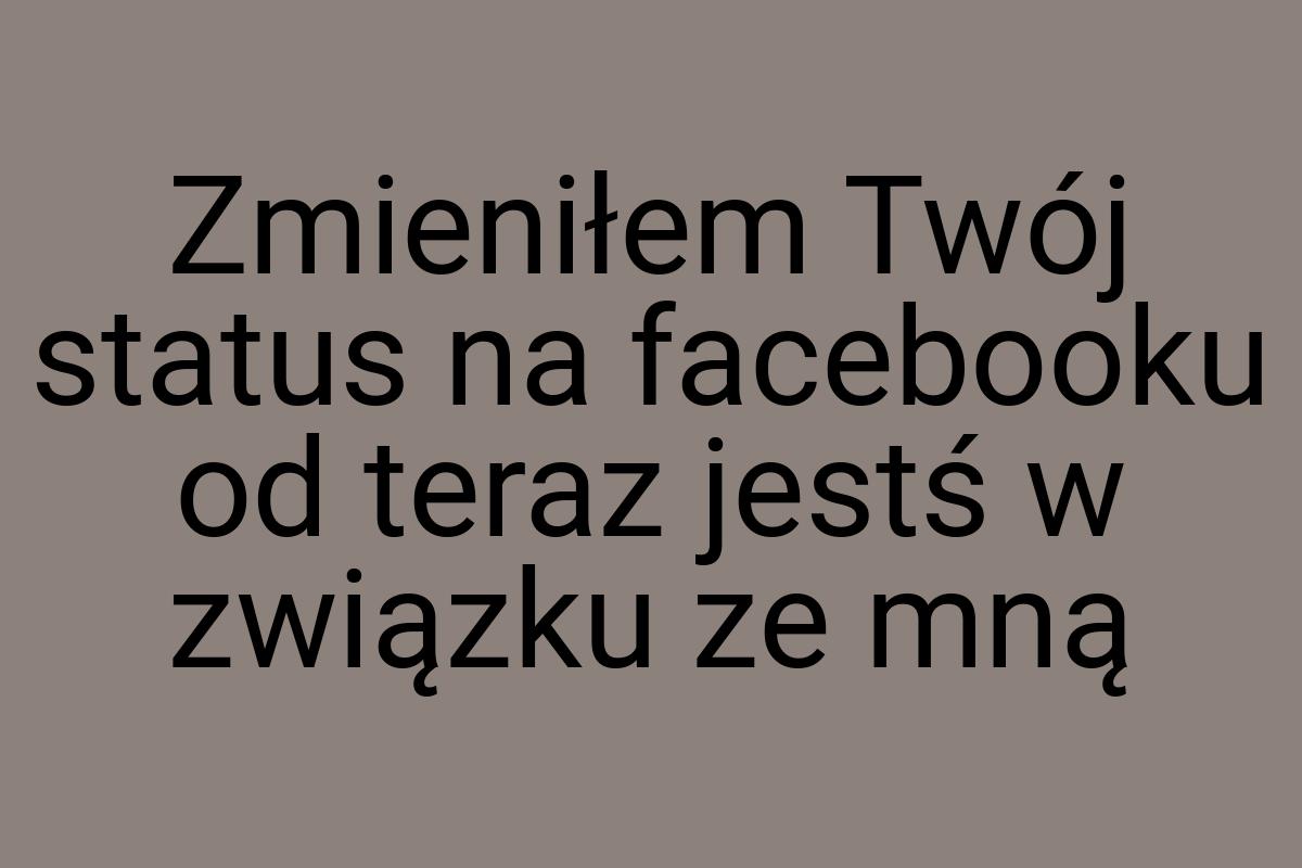 Zmieniłem Twój status na facebooku od teraz jestś w związku