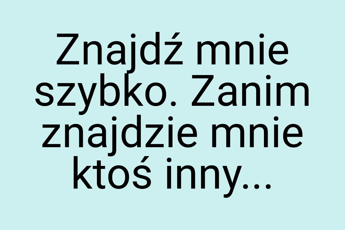 Znajdź mnie szybko. Zanim znajdzie mnie ktoś inny