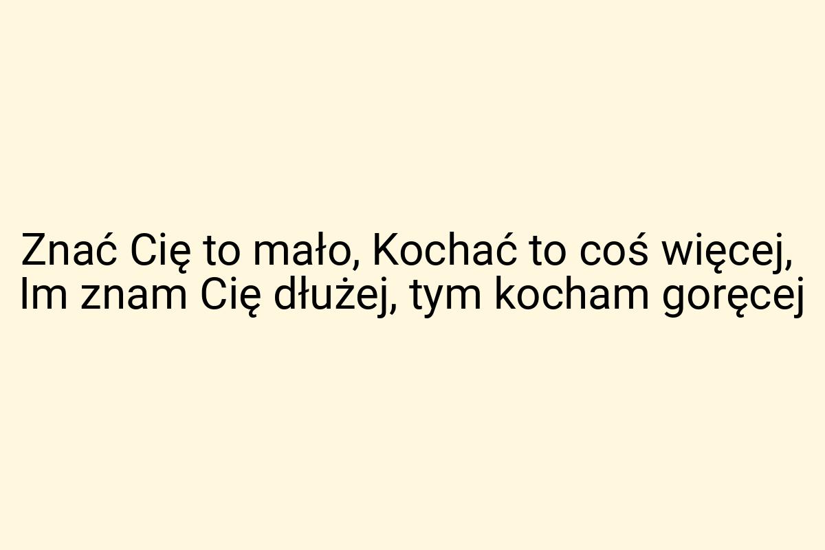 Znać Cię to mało, Kochać to coś więcej, Im znam Cię dłużej