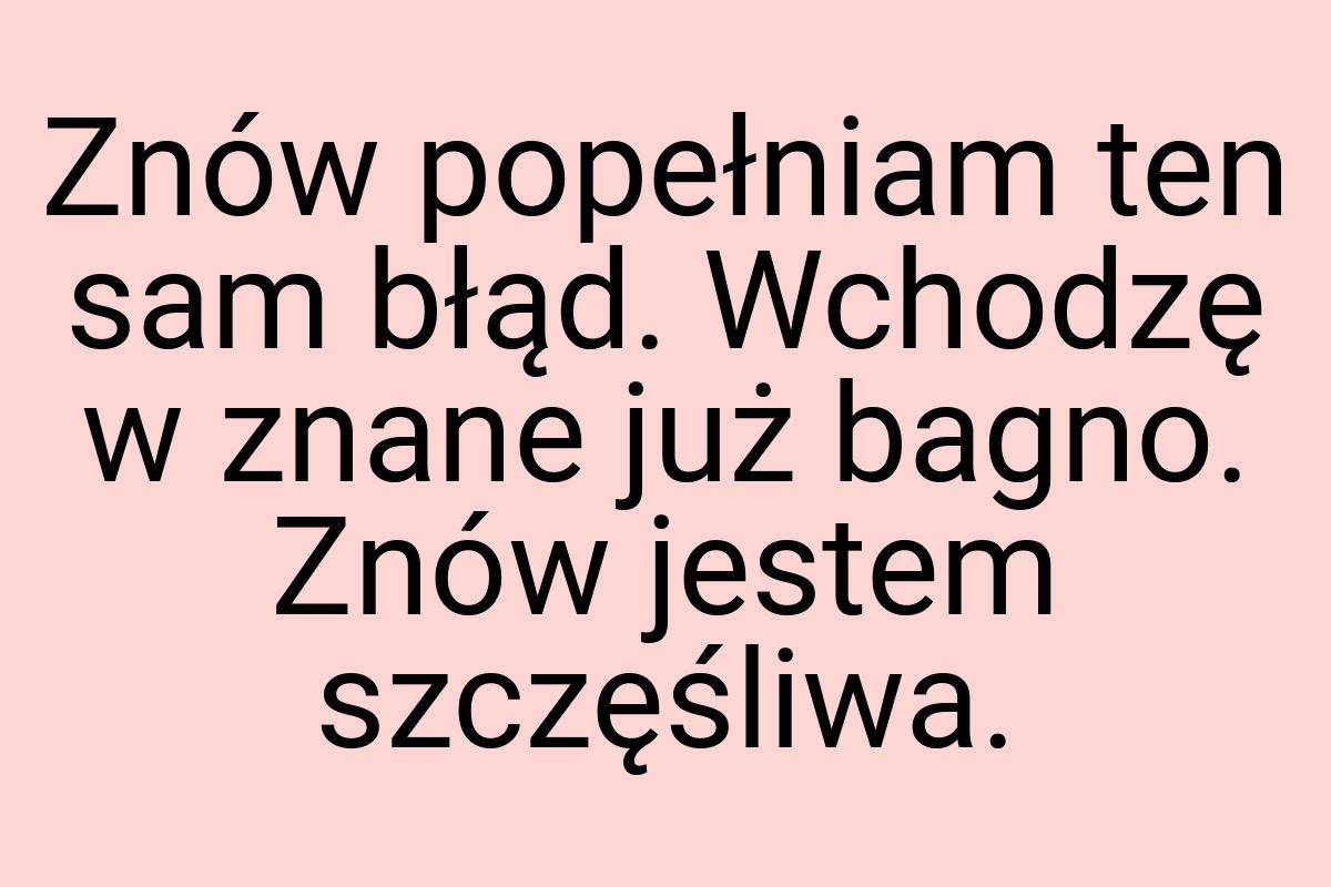 Znów popełniam ten sam błąd. Wchodzę w znane już bagno