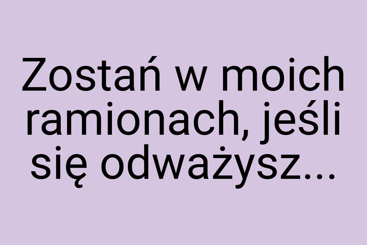 Zostań w moich ramionach, jeśli się odważysz