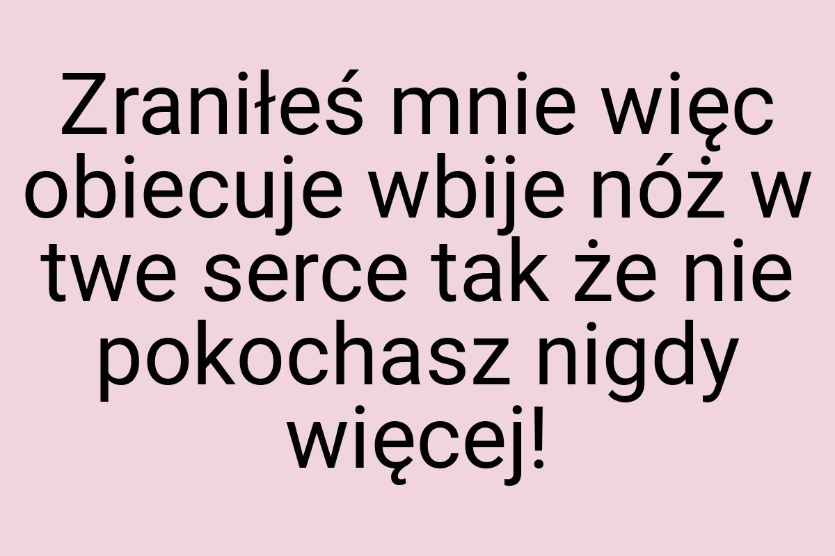 Zraniłeś mnie więc obiecuje wbije nóż w twe serce tak że