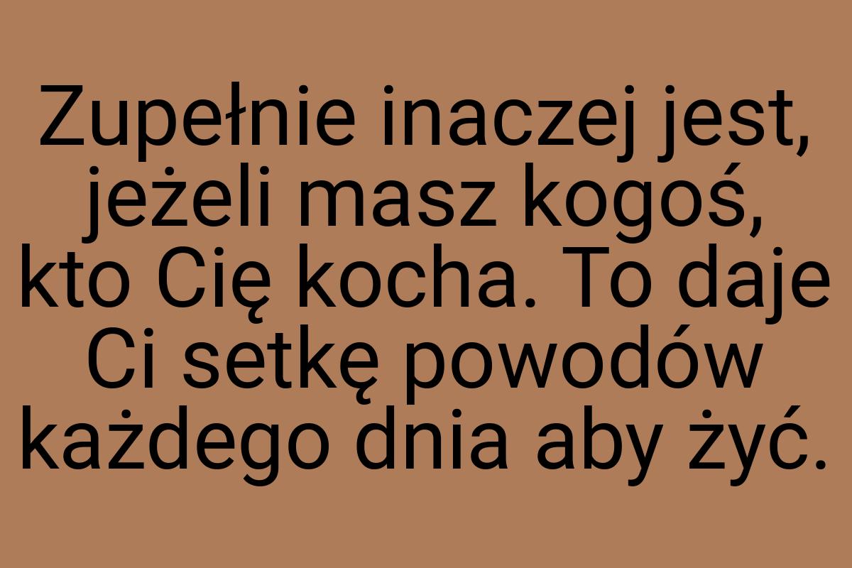 Zupełnie inaczej jest, jeżeli masz kogoś, kto Cię kocha. To