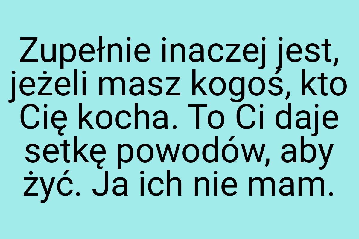 Zupełnie inaczej jest, jeżeli masz kogoś, kto Cię kocha. To