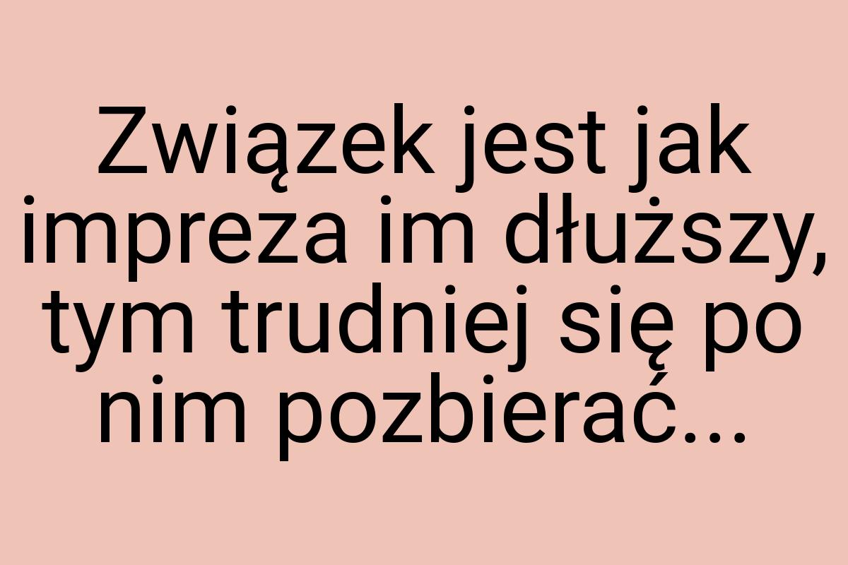 Związek jest jak impreza im dłuższy, tym trudniej się po